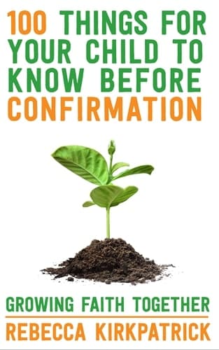 100 Things for Your Child to know before Confirmation Rebecca Kirkpatrick